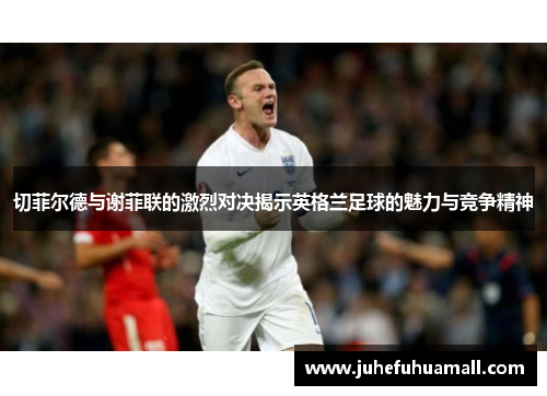 切菲尔德与谢菲联的激烈对决揭示英格兰足球的魅力与竞争精神