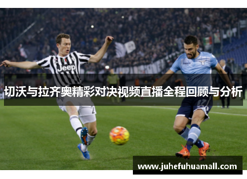 切沃与拉齐奥精彩对决视频直播全程回顾与分析
