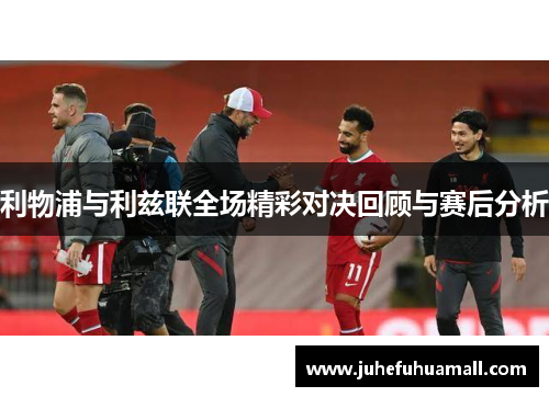 利物浦与利兹联全场精彩对决回顾与赛后分析