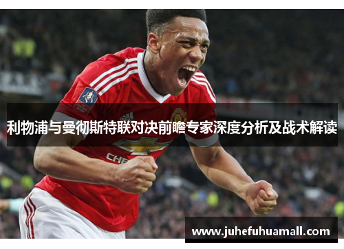 利物浦与曼彻斯特联对决前瞻专家深度分析及战术解读