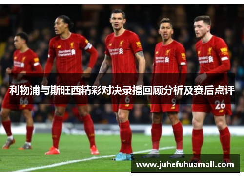 利物浦与斯旺西精彩对决录播回顾分析及赛后点评