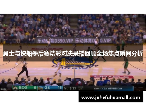 勇士与快船季后赛精彩对决录播回顾全场焦点瞬间分析