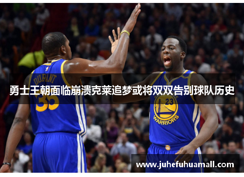 勇士王朝面临崩溃克莱追梦或将双双告别球队历史