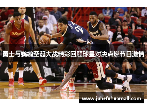 勇士与鹈鹕圣诞大战精彩回顾球星对决点燃节日激情