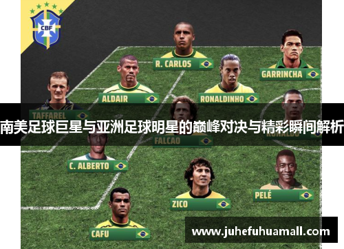 南美足球巨星与亚洲足球明星的巅峰对决与精彩瞬间解析