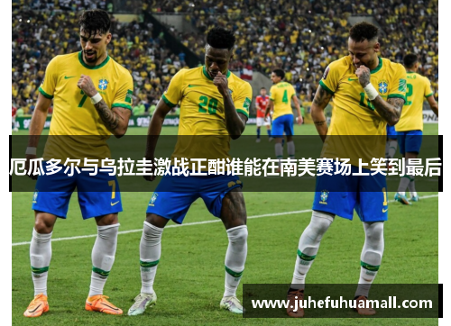 厄瓜多尔与乌拉圭激战正酣谁能在南美赛场上笑到最后