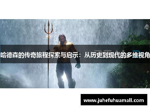 哈德森的传奇旅程探索与启示：从历史到现代的多维视角