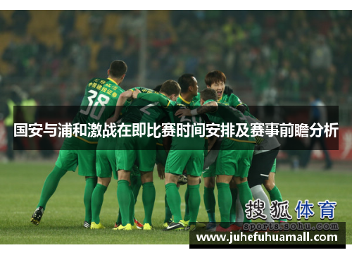 国安与浦和激战在即比赛时间安排及赛事前瞻分析