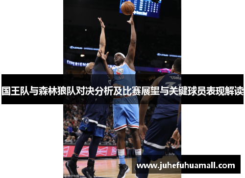 国王队与森林狼队对决分析及比赛展望与关键球员表现解读