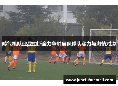 喷气机队迎战珀斯全力争胜展现球队实力与激情对决