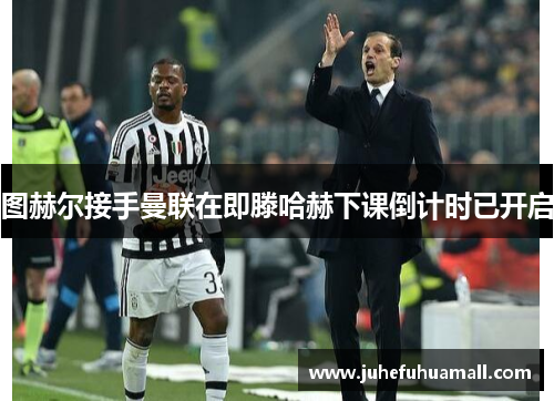图赫尔接手曼联在即滕哈赫下课倒计时已开启