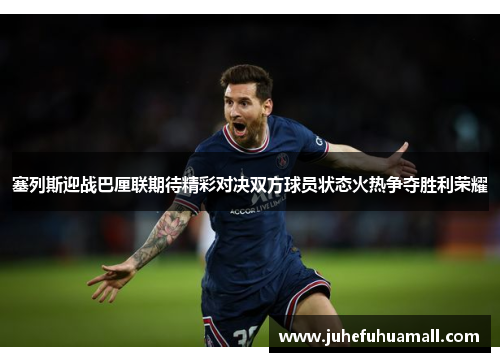 塞列斯迎战巴厘联期待精彩对决双方球员状态火热争夺胜利荣耀