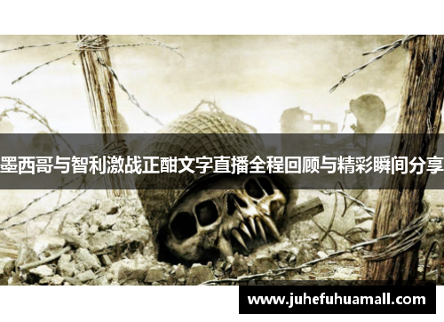 墨西哥与智利激战正酣文字直播全程回顾与精彩瞬间分享