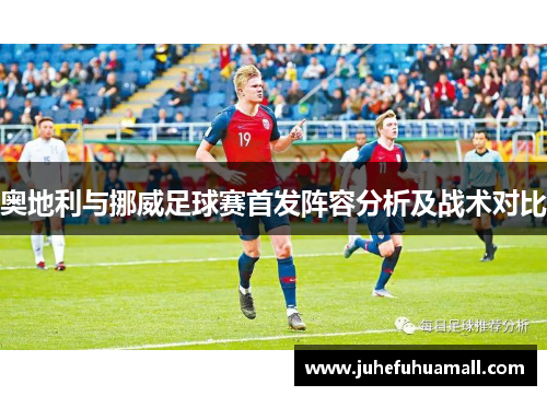 奥地利与挪威足球赛首发阵容分析及战术对比