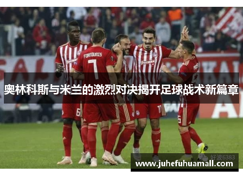 奥林科斯与米兰的激烈对决揭开足球战术新篇章