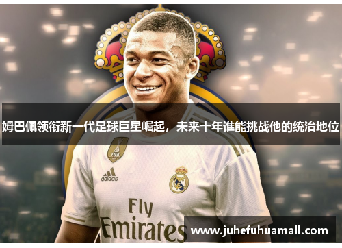 姆巴佩领衔新一代足球巨星崛起，未来十年谁能挑战他的统治地位