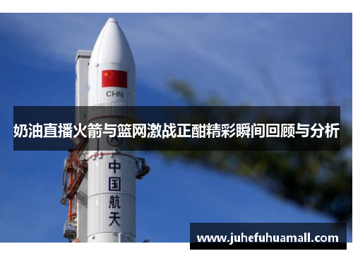 奶油直播火箭与篮网激战正酣精彩瞬间回顾与分析