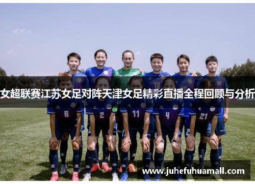 女超联赛江苏女足对阵天津女足精彩直播全程回顾与分析