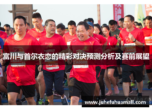 富川与首尔衣恋的精彩对决预测分析及赛前展望