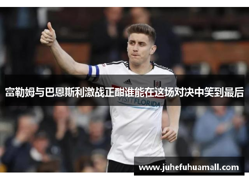 富勒姆与巴恩斯利激战正酣谁能在这场对决中笑到最后