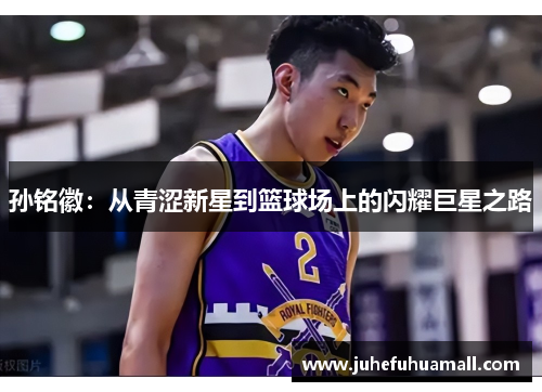 孙铭徽：从青涩新星到篮球场上的闪耀巨星之路