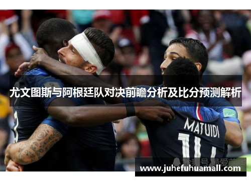 尤文图斯与阿根廷队对决前瞻分析及比分预测解析