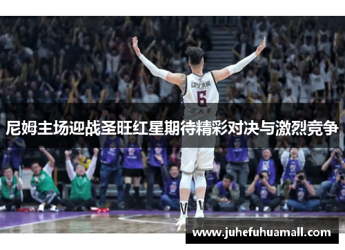 尼姆主场迎战圣旺红星期待精彩对决与激烈竞争