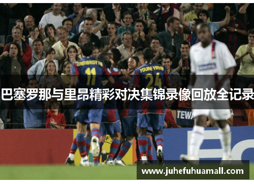 巴塞罗那与里昂精彩对决集锦录像回放全记录