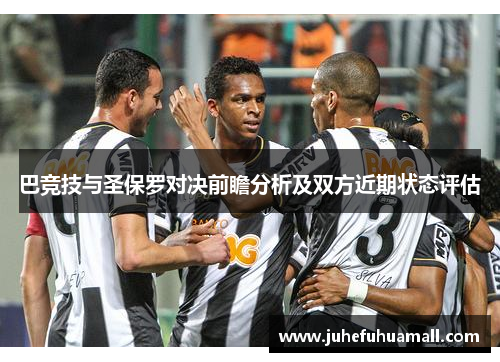 巴竞技与圣保罗对决前瞻分析及双方近期状态评估