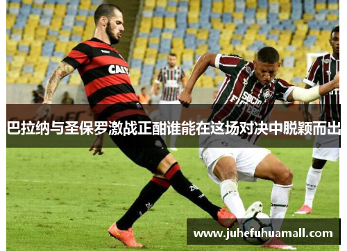 巴拉纳与圣保罗激战正酣谁能在这场对决中脱颖而出