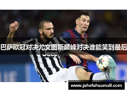 巴萨欧冠对决尤文图斯巅峰对决谁能笑到最后