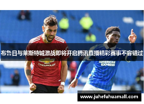 布鲁日与莱斯特城激战即将开启腾讯直播精彩赛事不容错过