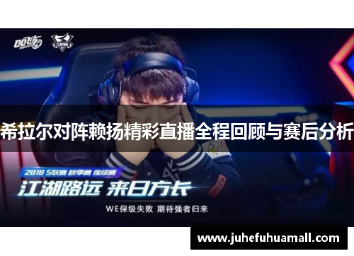 希拉尔对阵赖扬精彩直播全程回顾与赛后分析