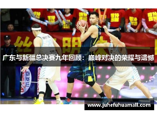 广东与新疆总决赛九年回顾：巅峰对决的荣耀与遗憾