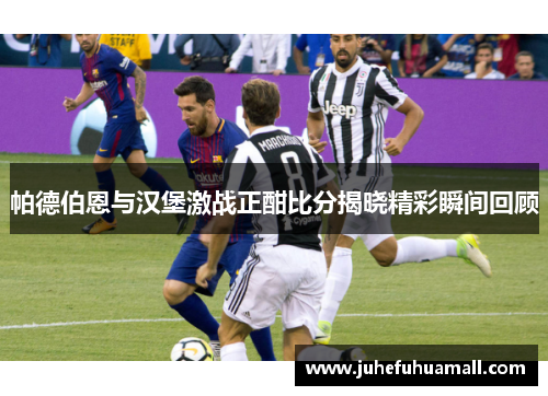 帕德伯恩与汉堡激战正酣比分揭晓精彩瞬间回顾