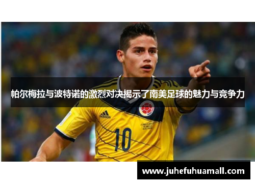 帕尔梅拉与波特诺的激烈对决揭示了南美足球的魅力与竞争力