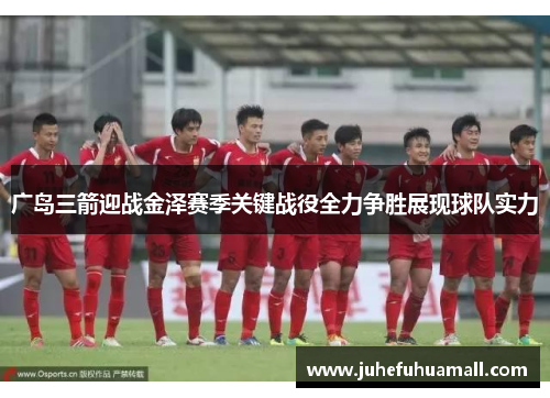 广岛三箭迎战金泽赛季关键战役全力争胜展现球队实力