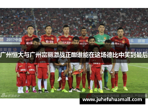 广州恒大与广州富丽激战正酣谁能在这场德比中笑到最后