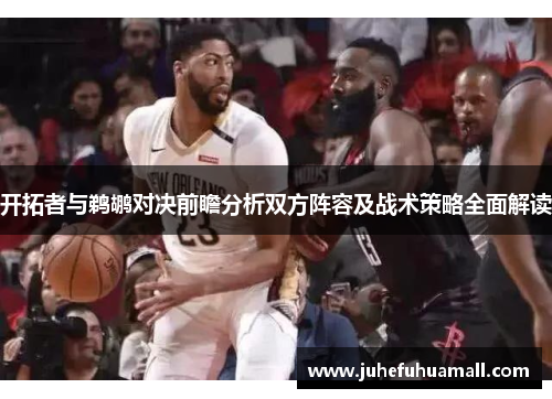 开拓者与鹈鹕对决前瞻分析双方阵容及战术策略全面解读