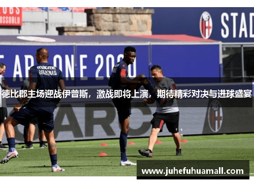 德比郡主场迎战伊普斯，激战即将上演，期待精彩对决与进球盛宴