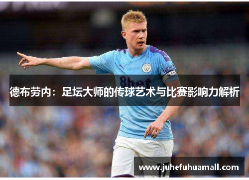 德布劳内：足坛大师的传球艺术与比赛影响力解析