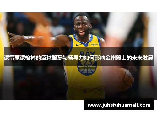 德雷蒙德格林的篮球智慧与领导力如何影响金州勇士的未来发展