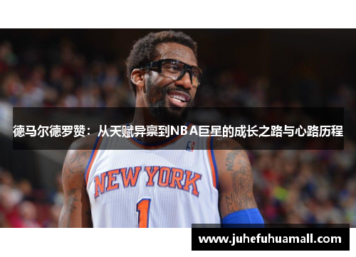 德马尔德罗赞：从天赋异禀到NBA巨星的成长之路与心路历程