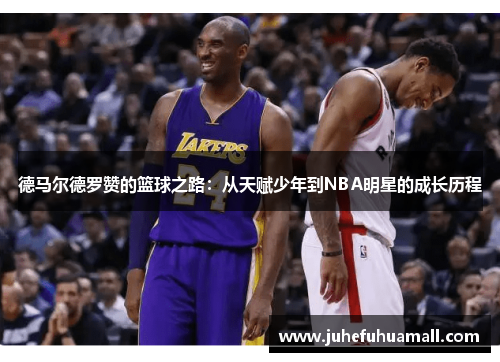 德马尔德罗赞的篮球之路：从天赋少年到NBA明星的成长历程
