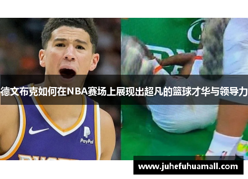 德文布克如何在NBA赛场上展现出超凡的篮球才华与领导力