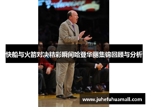 快船与火箭对决精彩瞬间哈登华丽集锦回顾与分析