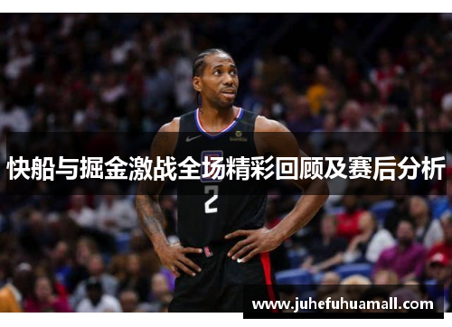 快船与掘金激战全场精彩回顾及赛后分析