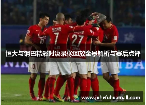 恒大与钢巴精彩对决录像回放全景解析与赛后点评
