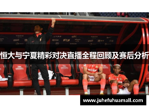 恒大与宁夏精彩对决直播全程回顾及赛后分析