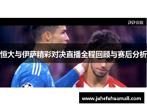 恒大与伊萨精彩对决直播全程回顾与赛后分析